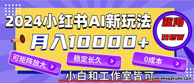 2024全新小红薯AI赛道，蓝海项目，月入10000+，0成本，当事业来做，可矩阵