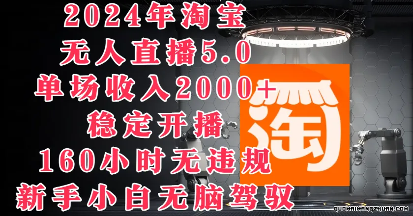 2024年淘宝无人直播5.0，单场收入2000+，稳定开播160小时无违规，新手小白无脑驾驭