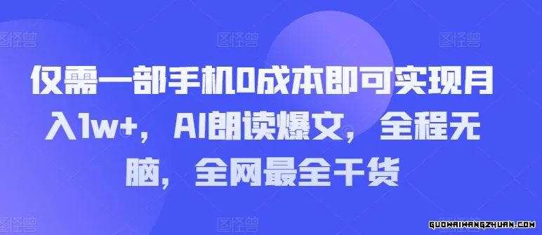 仅需一部手机0成本即可实现月入1w+，AI朗读爆文，全程无脑，全网相当全干货