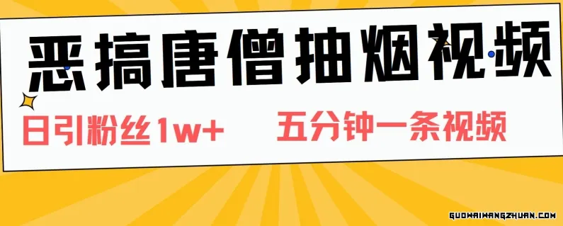 恶搞唐僧抽烟视频，日涨粉1W+，5分钟一条视频