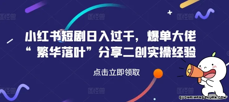 小红书短剧日入过千，爆单大佬“繁华落叶”分享二创实操经验