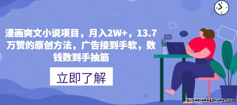 漫画爽文小说项目，月入2W+，13.7万赞的原创方法，广告接到手软，数钱数到手抽筋