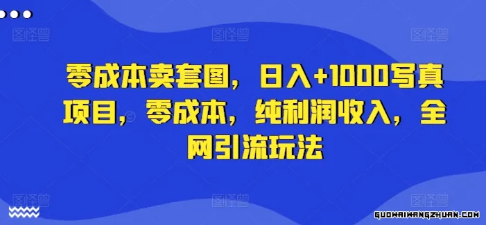 零成本卖套图，日入+1000写真项目，零成本，纯利润收入，全网引流玩法