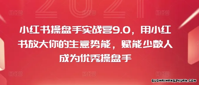 小红书操盘手实战营9.0，用小红书放大你的生意势能，赋能少数人成为优秀操盘手