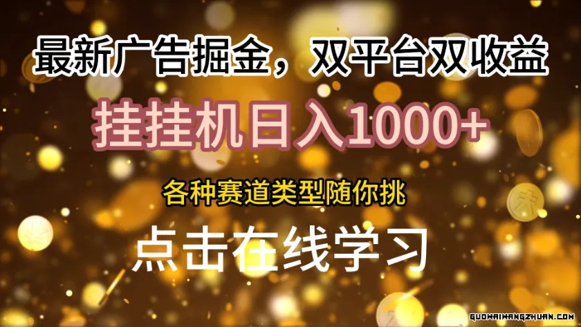 最新广告掘金，双平台双收益，挂机日入1k，各种赛道类型随你挑【揭秘】