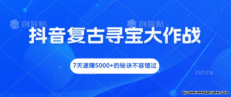 抖音复古寻宝大作战，7天速赚5000+的秘诀不容错过