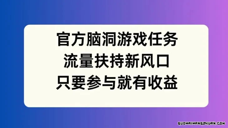 官方脑洞游戏任务，流量扶持新风口，只要参与就有收益【揭秘】