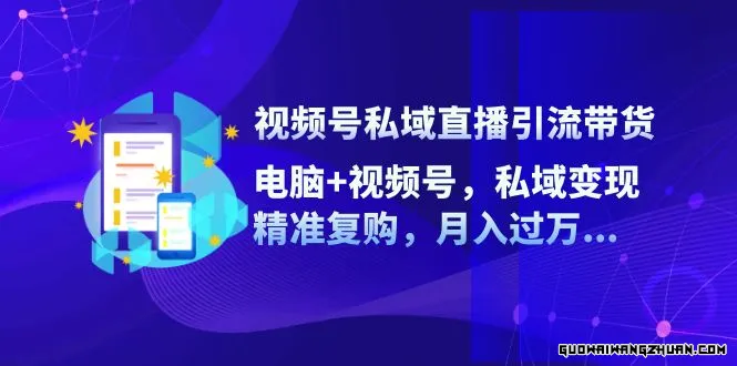 视频号私域直播引流带货：电脑+视频号，私域变现，精准复购，月入过万