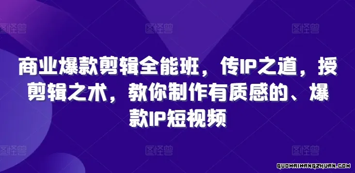 商业爆款剪辑全能班，传IP之道，授剪辑之术，教你制作有质感的、爆款IP短视频