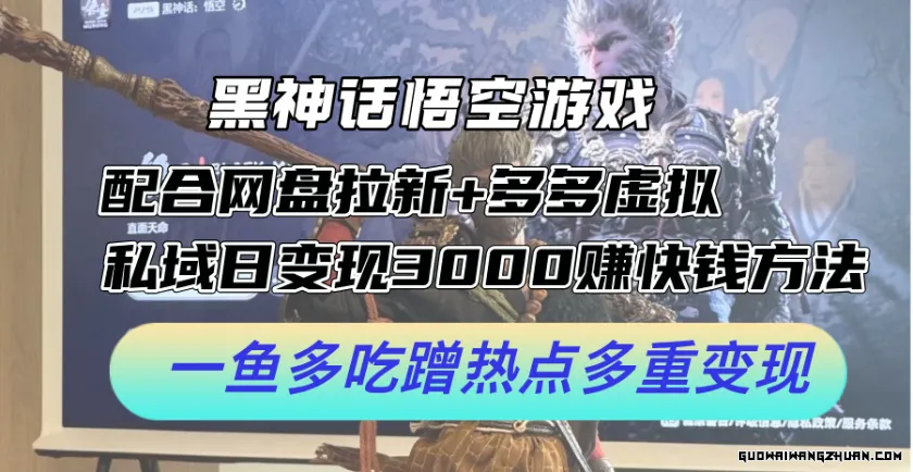 黑神话悟空游戏配合网盘拉新+多多虚拟+私域日变现3k+赚快钱方法，一鱼多吃蹭热点多重变现【揭秘】