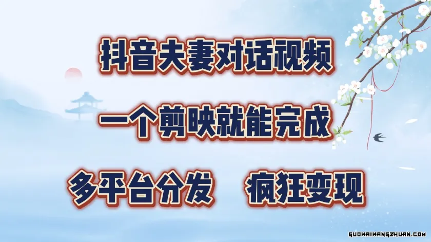 抖音夫妻对话视频，一个剪映就能完成，多平台分发，疯狂涨粉变现