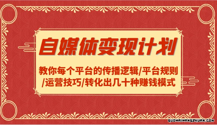 自媒体变现计划-教你每个平台的传播逻辑/平台规则/运营技巧/转化出几十种赚钱模式