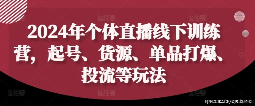 2024年个体直播训练营，起号、货源、单品打爆、投流等玩法