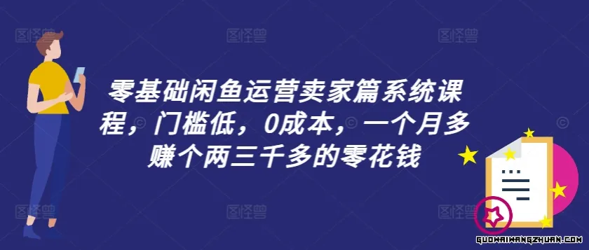 零基础闲鱼运营卖家篇系统课程，门槛低，0成本，一个月多赚个两三千多的零花钱