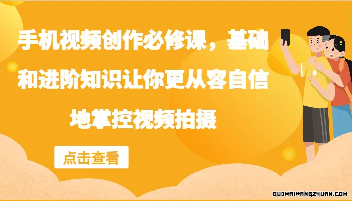 手机视频创作必修课，基础和进阶知识让你更从容自信地掌控视频拍摄