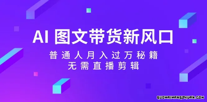 AI图文带货新风口：普通人月入过万秘籍，无需直播剪辑