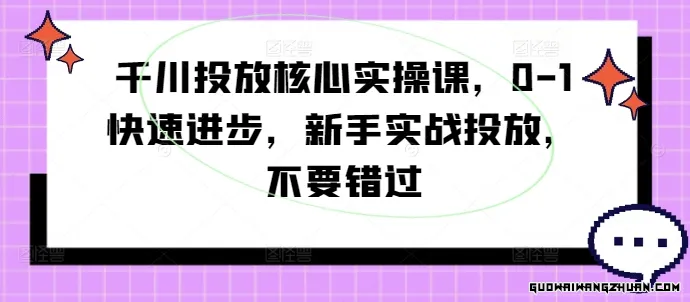 千川投放核心实操课，0-1快速进步，新手实战投放，不要错过