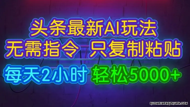 今日头条全新AI玩法，无需指令只复制粘贴，每天2小时轻松月入5000+