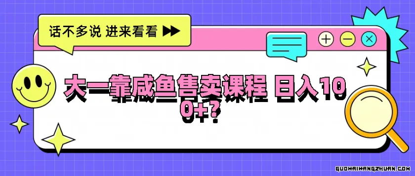 大一靠咸鱼售卖课程日入100+，没有任何门槛，有手就行