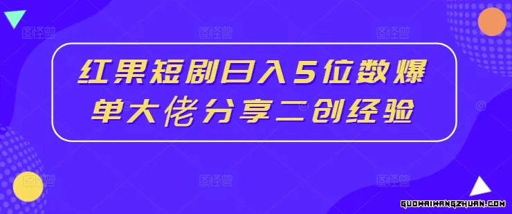 红果短剧日入5位数爆单大佬分享二创经验