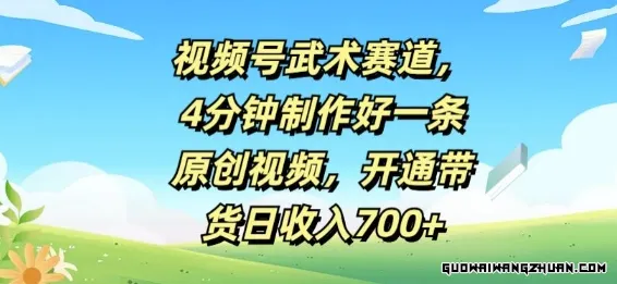 视频号武术赛道，4分钟制作好一条原创视频，开通带货日收入几张