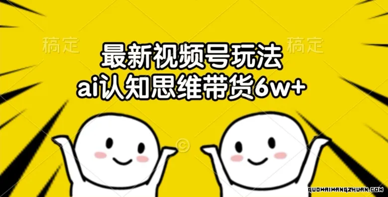 AI认知思维赋能，视频号新玩法实现6万+销量