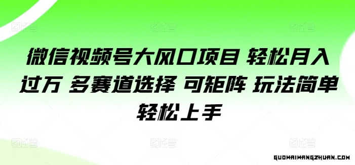 微信视频号大风口项目：轻松月入过万，多赛道选择，可矩阵，玩法简单轻松上手