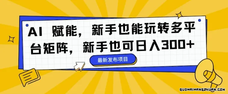 AI赋能，新手也能玩转多平台矩阵，新手也可日入3张