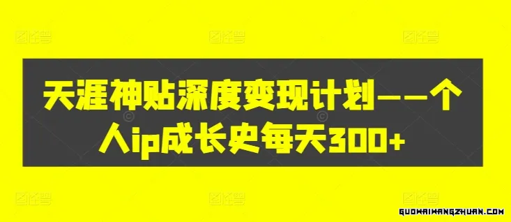 天涯神贴深度变现计划——个人ip成长史每天300+