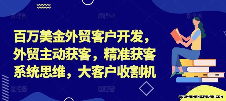 百万美金外贸客户开发，外贸主动获客，精准获客系统思维，大客户收割机