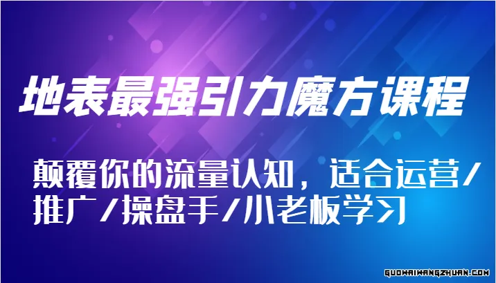 地表最强引力魔方课程，颠覆你的流量认知，适合运营/推广/操盘手/小老板学习