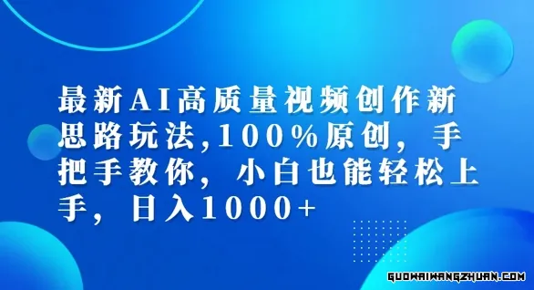 AI高质量视频创作新思路玩法，日入1000+，完全原创，手把手教你，小白也能轻松上手