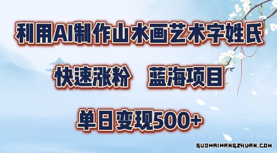 AI山水画艺术字姓氏打造，蓝海项目快速涨粉，单日变现500+的秘密