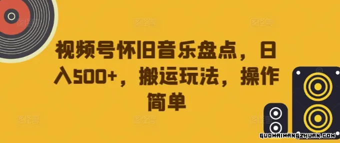 怀旧音乐视频号盘点：日入500+的搬运玩法揭秘，操作简单易上手！