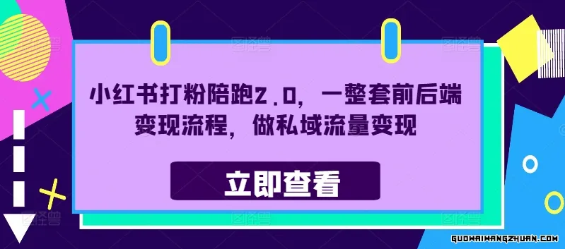 小红书打粉陪跑2.0：揭秘一整套前后端变现流程，带你轻松玩转私域流量变现