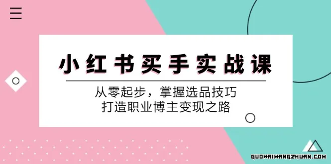 小红书买手实战课：从零起步，掌握选品技巧，打造职业博主变现之路