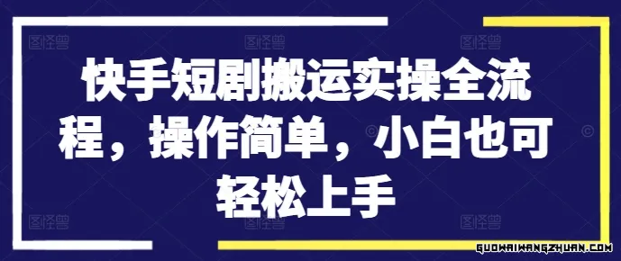 快手短剧搬运实操指南：小白轻松上手，详细流程一学就会！