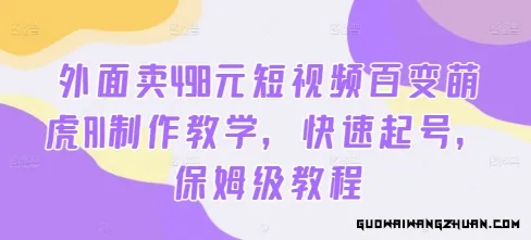 外面卖498元短视频百变萌虎AI制作教学，快速起号，保姆级教程