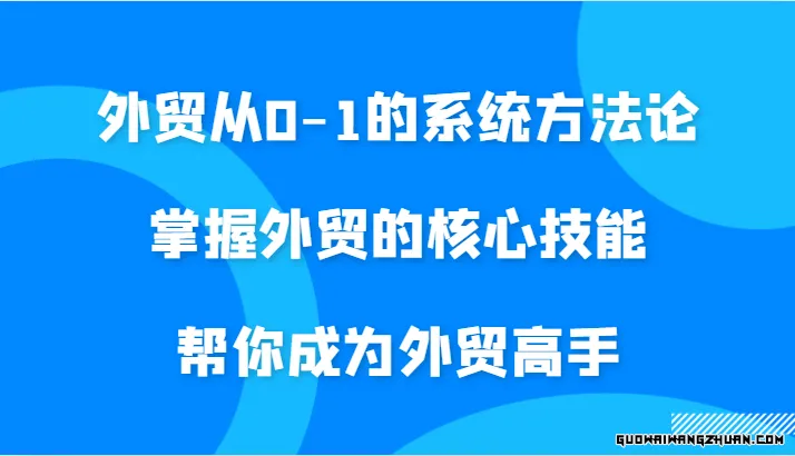 外贸从0-1的系统指南，掌握外贸的核心技能，帮你成为外贸高手