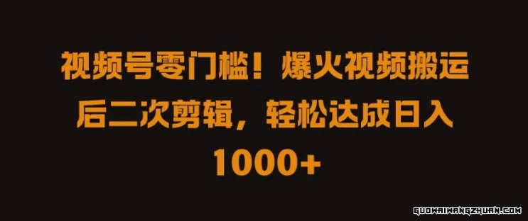 视频号零门槛，爆火视频搬运后二次剪辑，轻松达成日入1k+