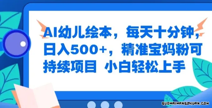 AI幼儿绘本，每天十分钟，日入500+，精准宝妈粉可持续项目