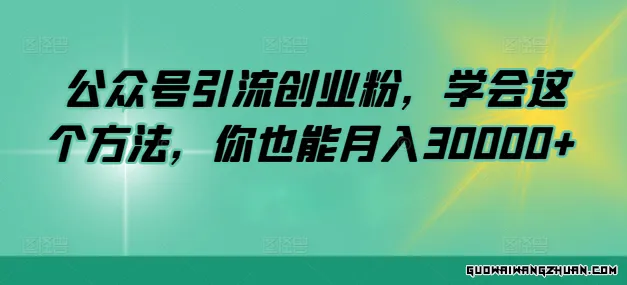 掌握这个公众号引流创业粉绝招，月入30000+不再是梦！