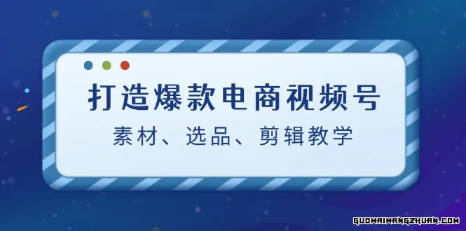 打造爆款电商视频号攻略：全方位解析素材挑选、选品策略与剪辑教程