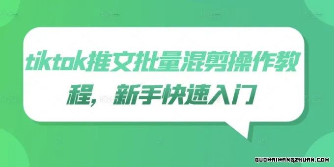 TikTok推文批量混剪入门教程：新手快速掌握高效创作技巧