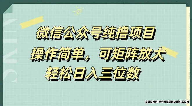 微信公众号纯撸项目，操作简单，可矩阵放大，轻松日入三位数