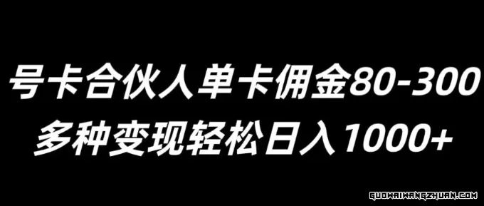 号卡合伙人单卡佣金80-300，多种变现轻松日入1k