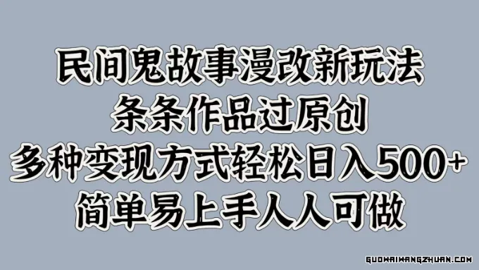 民间鬼故事漫改新玩法，条条作品过原创，多种变现方式轻松日入500+简单易上手人人可做