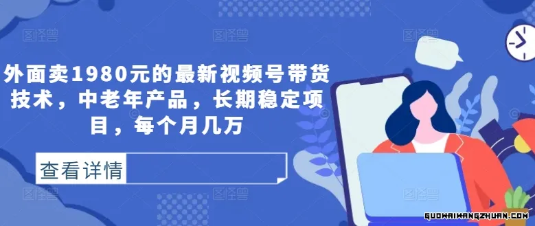 外面卖1980元的视频号带货技术，中老年产品，长期稳定项目，每个月几万