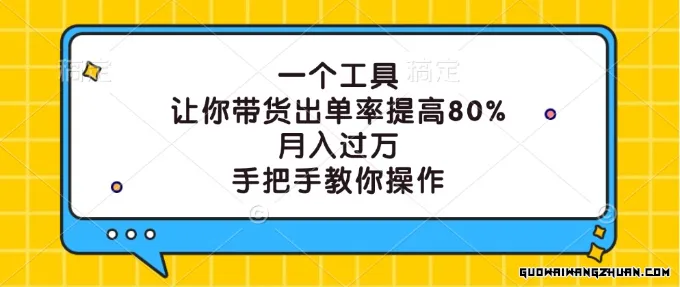 一个工具，让你带货出单率提高80%，月入过万，手把手教你操作