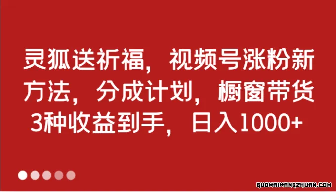 灵狐送祈福，视频号涨粉新方法，分成计划，橱窗带货 3种收益到手，日入1000+